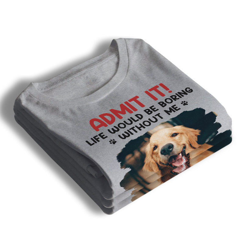 Custom Photo Unisex T-shirt, Hoodie, Sweatshirt - Personalized Father's Day, Mother's Day, Birthday Gifts For Dog Cat Lovers, Dog Dad And Mom, Cat Owners - Life Would Be Boring Without Me