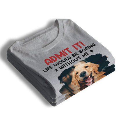 Custom Photo Unisex T-shirt, Hoodie, Sweatshirt - Personalized Father's Day, Mother's Day, Birthday Gifts For Dog Cat Lovers, Dog Dad And Mom, Cat Owners - Life Would Be Boring Without Me